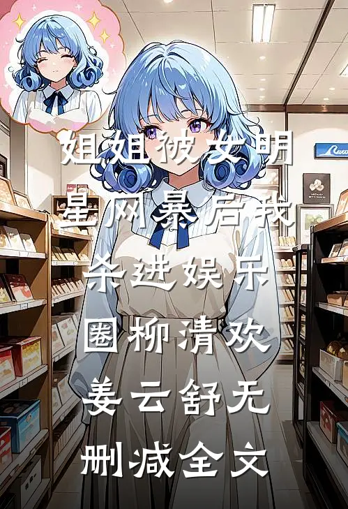 姐姐被女明星网暴后我杀进娱乐圈柳清欢姜云舒无删减全文