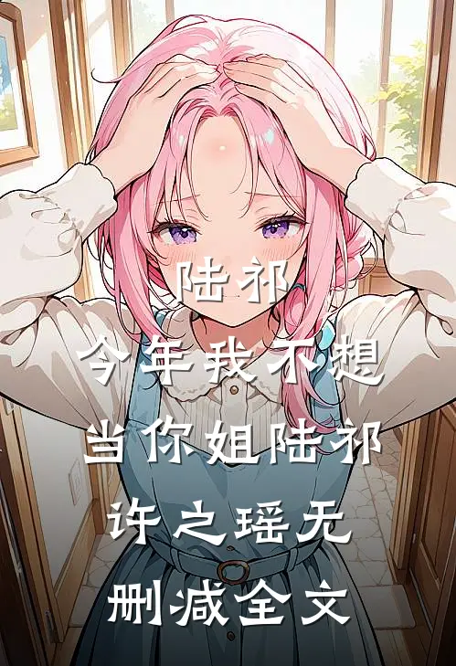 陆祁，今年我不想当你姐陆祁许之瑶无删减全文