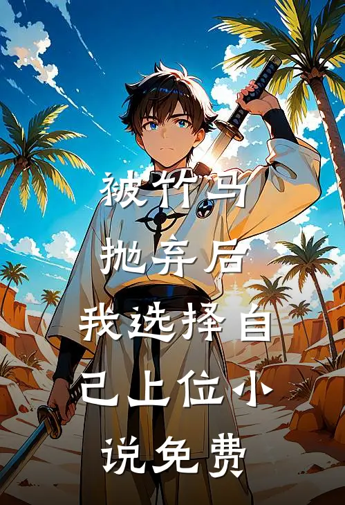 被竹马抛弃后，我选择自己上位小说免费