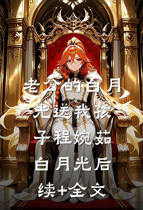 老公的白月光送我孩子程婉茹白月光后续+全文