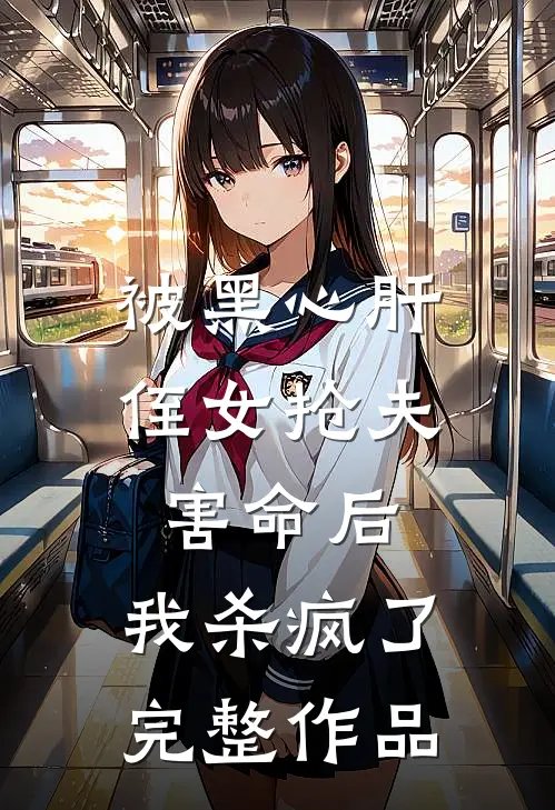 被黑心肝侄女抢夫害命后，我杀疯了完整作品