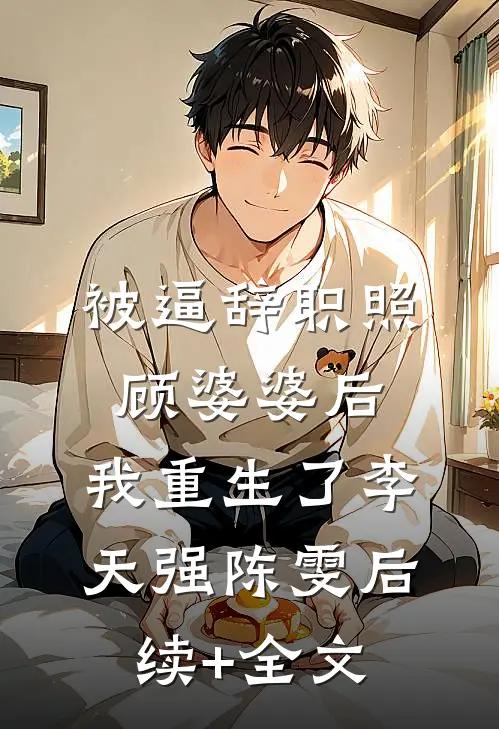 被逼辞职照顾婆婆后，我重生了李天强陈雯后续+全文