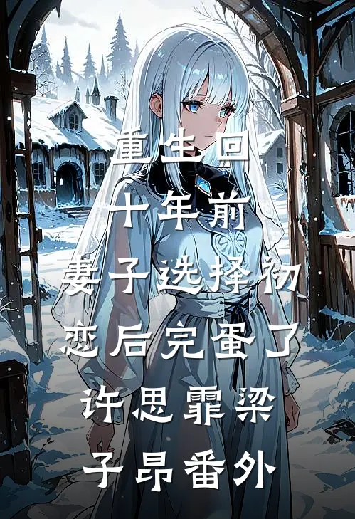 重生回十年前，妻子选择初恋后完蛋了许思霏梁子昂 番外