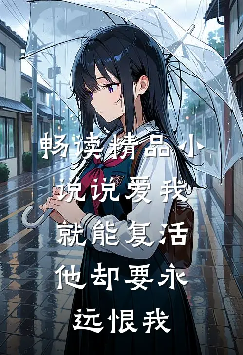 畅读精品小说说爱我就能复活，他却要永远恨我