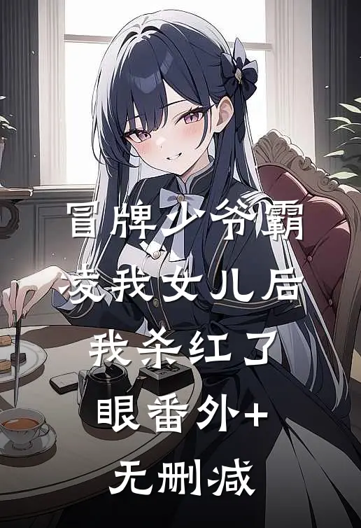 冒牌少爷霸凌我女儿后，我杀红了眼番外+无删减