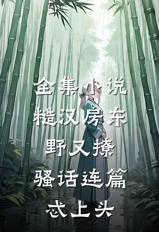 全集小说糙汉房东野又撩，骚话连篇忒上头