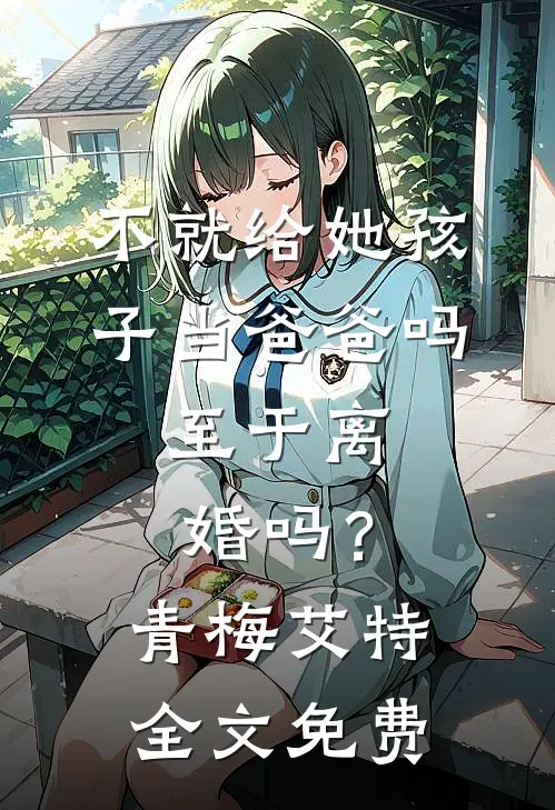 不就给她孩子当爸爸吗，至于离婚吗？青梅艾特全文免费