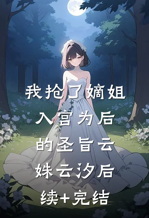 我抢了嫡姐入宫为后的圣旨云姝云汐后续+完结