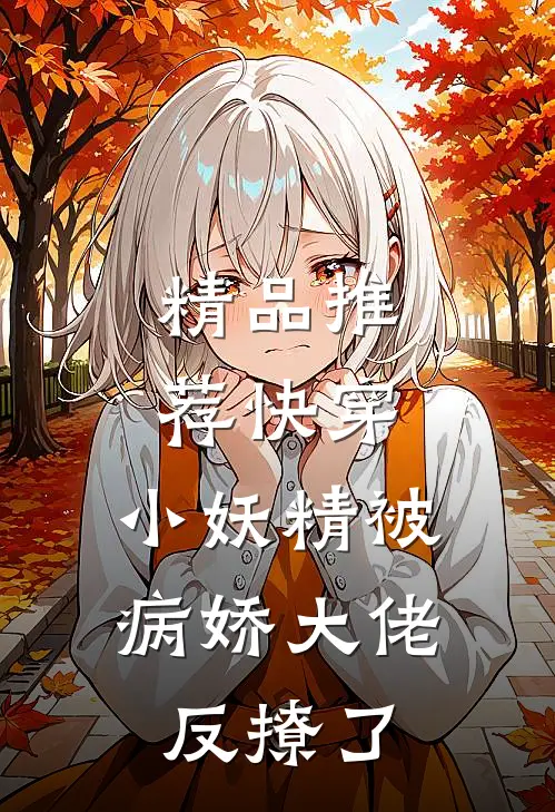 精品推荐快穿：小妖精被病娇大佬反撩了