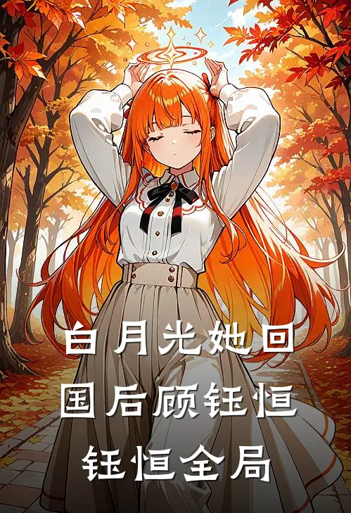 白月光她回国后顾钰恒钰恒全局