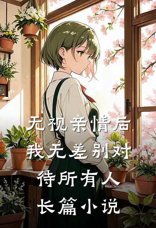 无视亲情后，我无差别对待所有人长篇小说