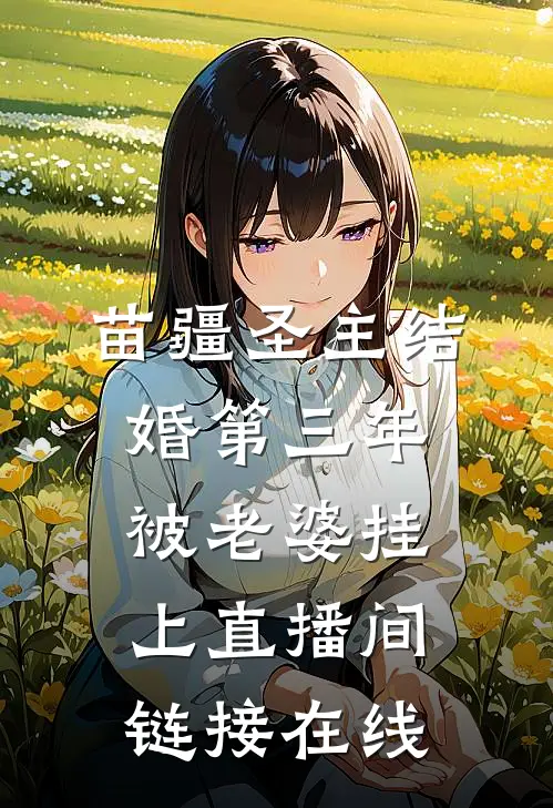 苗疆圣主结婚第三年，被老婆挂上直播间链接在线