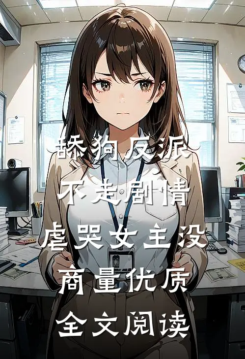 舔狗反派不走剧情，虐哭女主没商量优质全文阅读