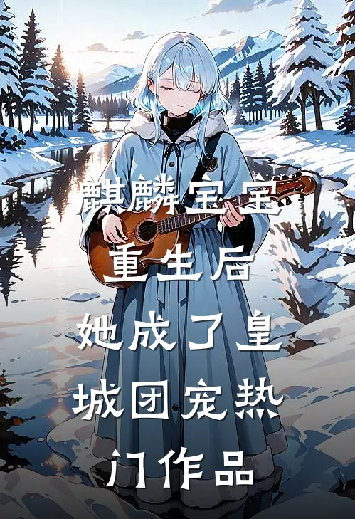 麒麟宝宝重生后，她成了皇城团宠热门作品