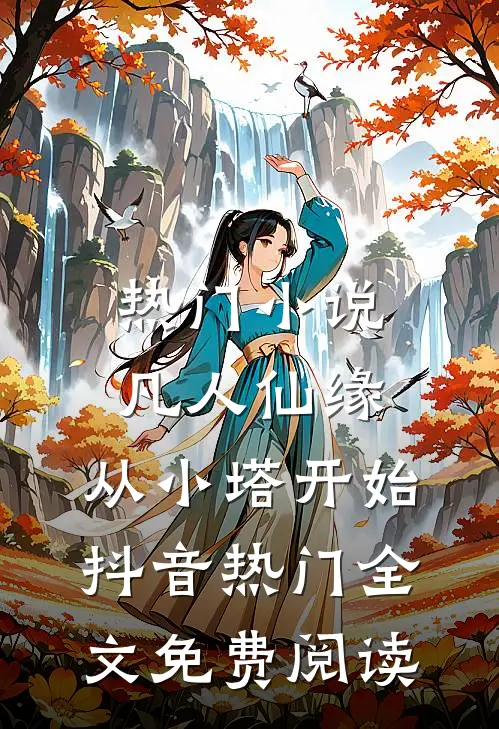 热门小说凡人仙缘，从小塔开始抖音热门全文免费阅读