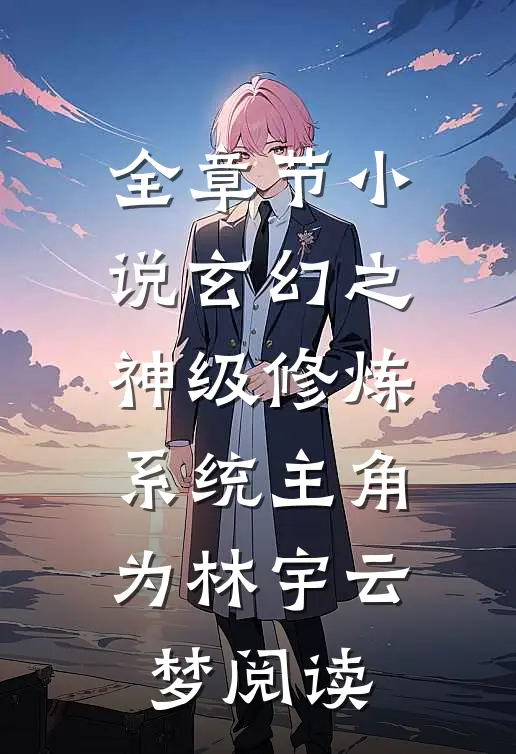 全章节小说玄幻之神级修炼系统主角为林宇云梦阅读