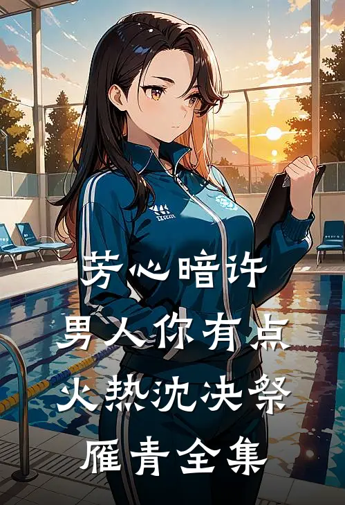 芳心暗许，男人你有点火热沈决祭雁青 全集