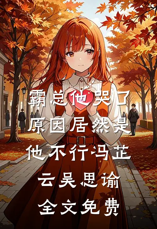 霸总他哭了，原因居然是他不行冯芷云吴思谕全文免费