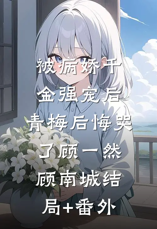 被病娇千金强宠后，青梅后悔哭了顾一然顾南城结局+番外