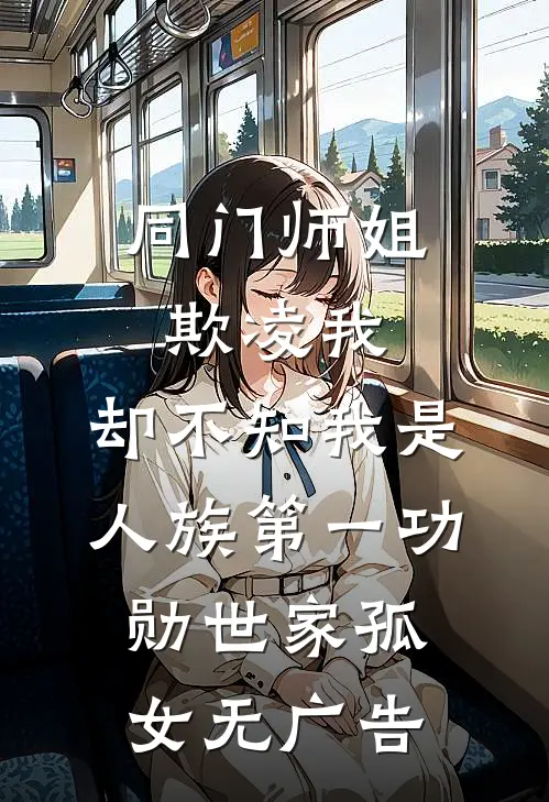 同门师姐欺凌我，却不知我是人族第一功勋世家孤女无广告