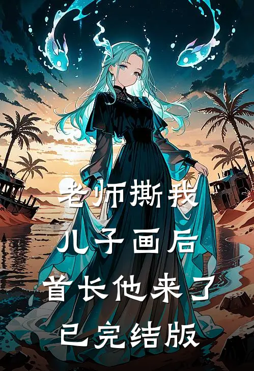 老师撕我儿子画后，首长他来了已完结版