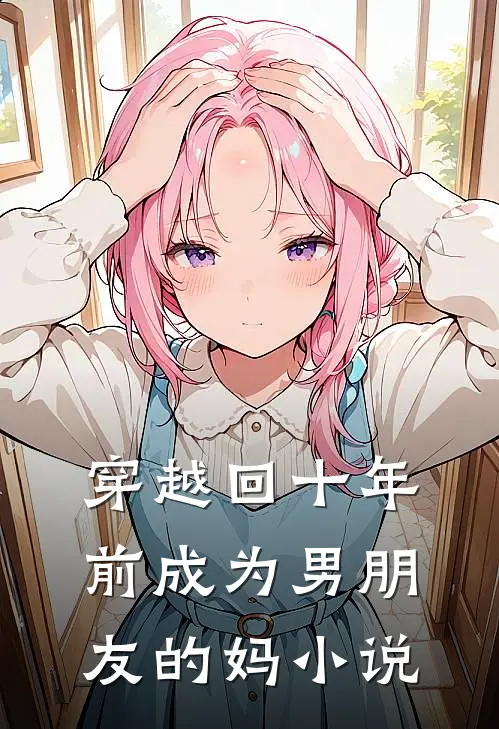穿越回十年前成为男朋友的妈小说