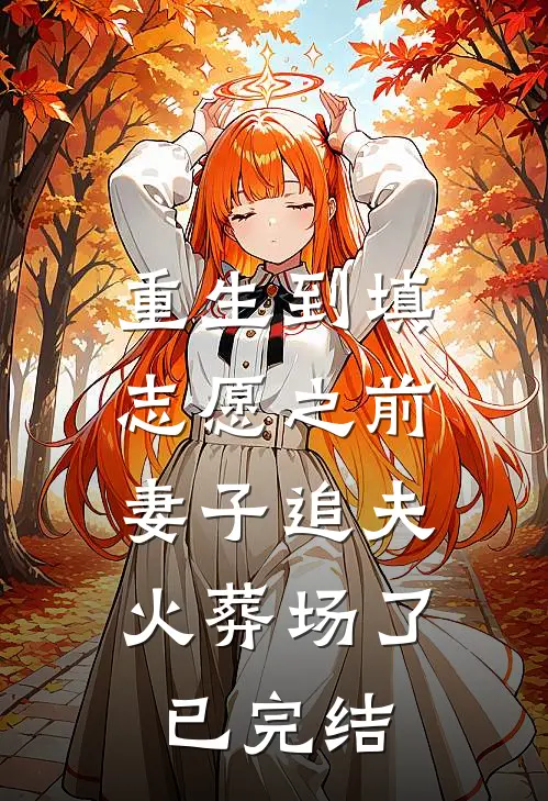 重生到填志愿之前，妻子追夫火葬场了已完结