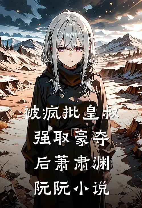被疯批皇叔强取豪夺后萧肃渊阮阮小说