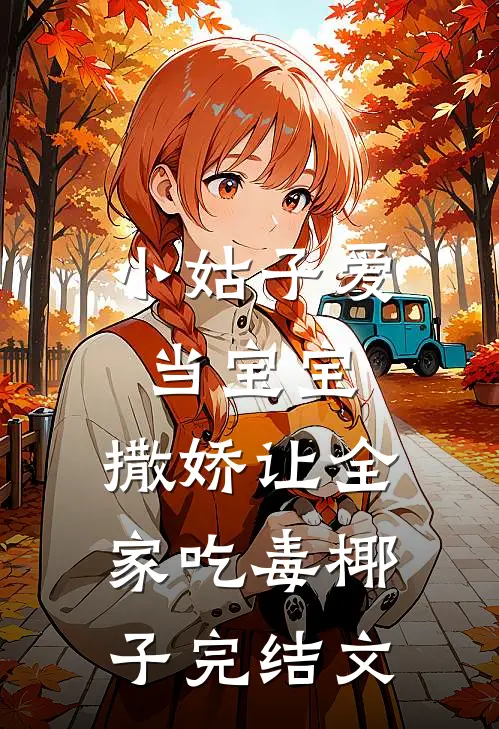 小姑子爱当宝宝，撒娇让全家吃毒椰子完结文