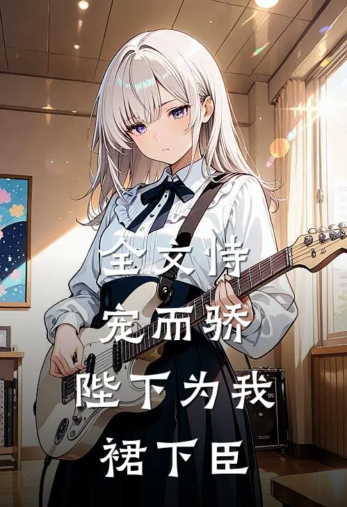 全文恃宠而骄，陛下为我裙下臣
