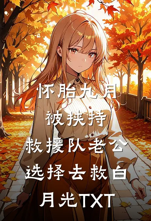 怀胎九月被挟持，救援队老公选择去救白月光TXT