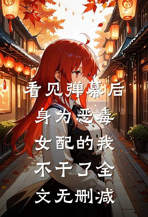 看见弹幕后，身为恶毒女配的我不干了全文无删减