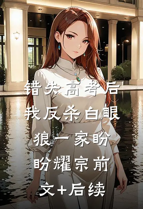 错失高考后，我反杀白眼狼一家盼盼耀宗前文+后续
