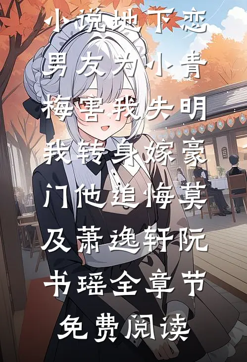 小说地下恋男友为小青梅害我失明，我转身嫁豪门他追悔莫及萧逸轩阮书瑶全章节免费阅读