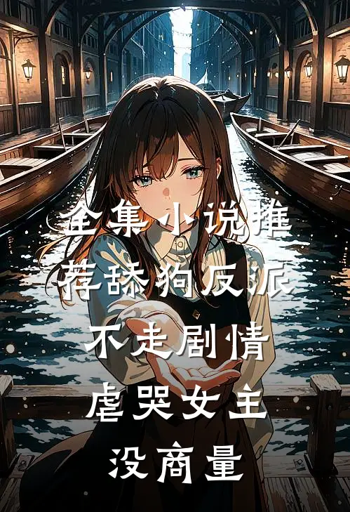 全集小说推荐舔狗反派不走剧情，虐哭女主没商量