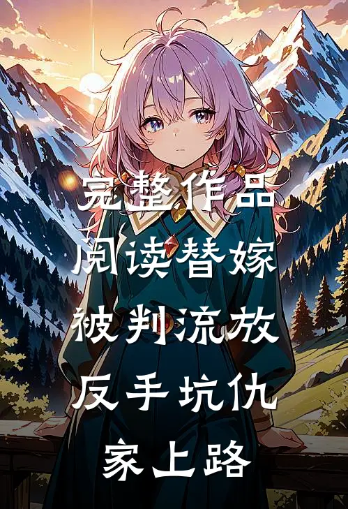 完整作品阅读替嫁被判流放，反手坑仇家上路