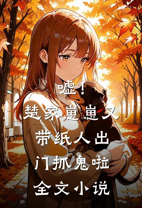 嘘！楚家崽崽又带纸人出门抓鬼啦全文小说
