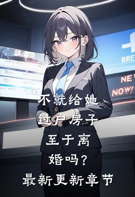 不就给她过户房子，至于离婚吗？最新更新章节
