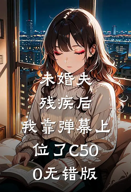 未婚夫残疾后，我靠弹幕上位了C500无错版