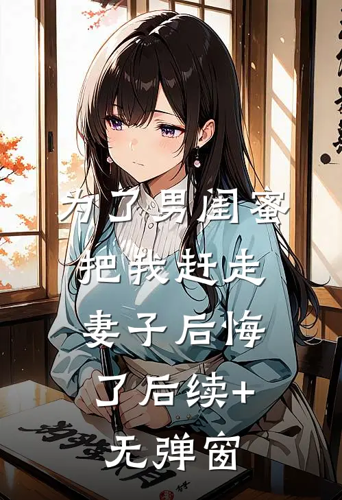 为了男闺蜜把我赶走，妻子后悔了后续+无弹窗