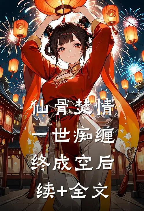 仙骨焚情，一世痴缠终成空后续+全文