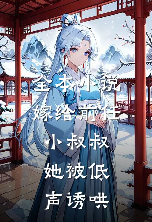 全本小说嫁给前任小叔叔，她被低声诱哄