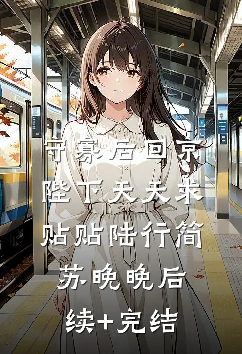 守寡后回京，陛下天天求贴贴陆行简苏晚晚后续+完结