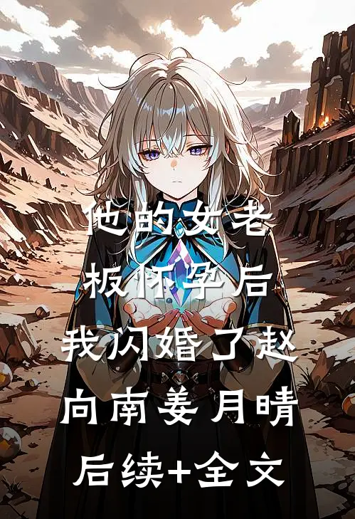 他的女老板怀孕后，我闪婚了赵向南姜月晴后续+全文