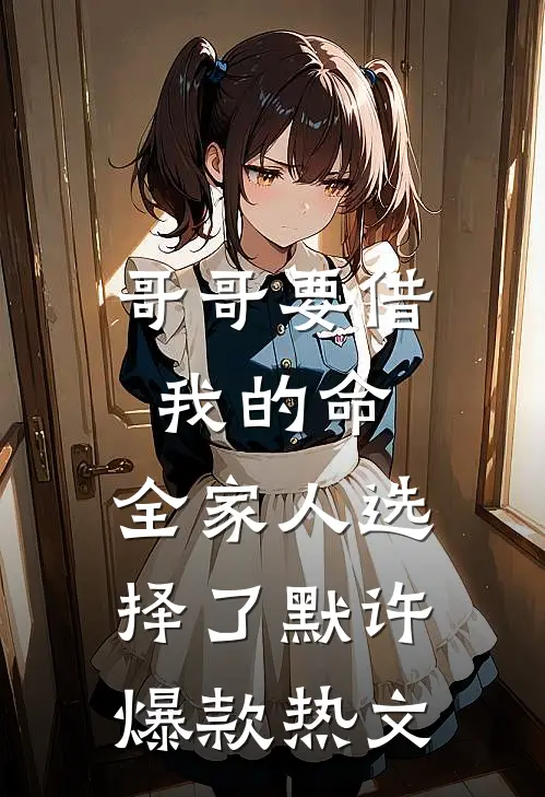哥哥要借我的命，全家人选择了默许爆款热文