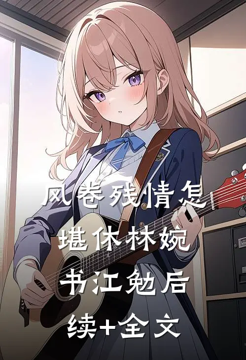 风卷残情怎堪休林婉书江勉后续+全文