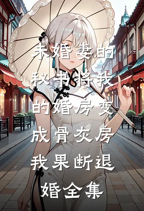 未婚妻的秘书将我的婚房变成骨灰房，我果断退婚全集