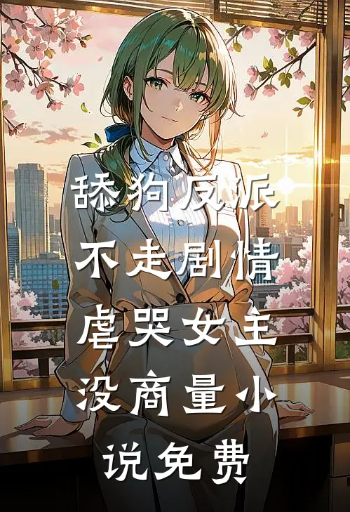 舔狗反派不走剧情，虐哭女主没商量小说免费