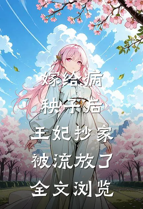 嫁给病秧子后，王妃抄家被流放了全文浏览