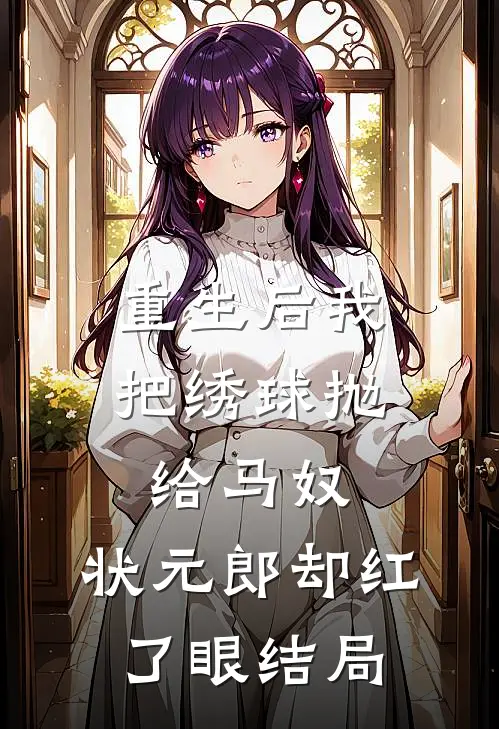 重生后我把绣球抛给马奴，状元郎却红了眼结局